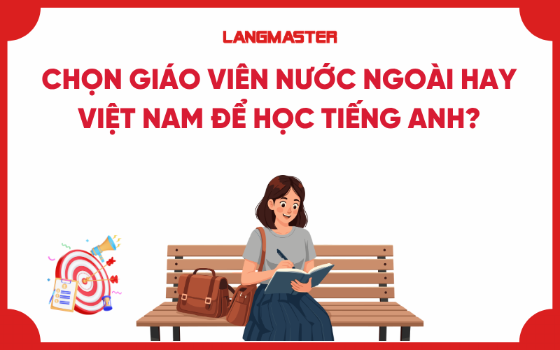 Chọn giáo viên nước ngoài hay Việt Nam để học tiếng Anh tốt hơn?